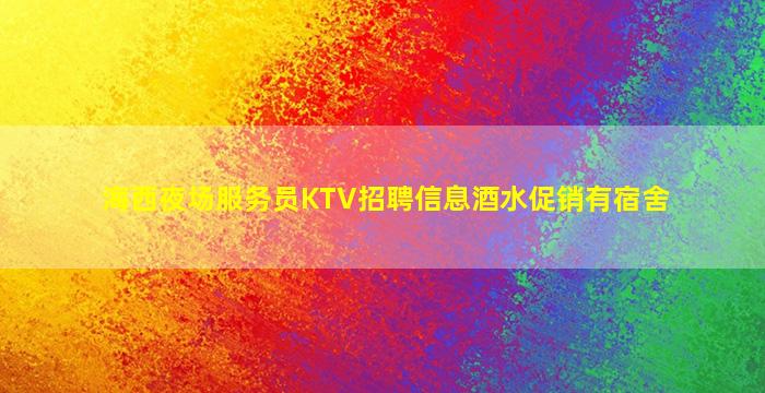 海西夜场服务员KTV招聘信息酒水促销有宿舍